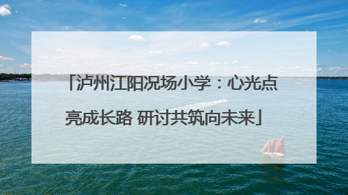 泸州江阳况场小学：心光点亮成长路 研讨共筑向未来