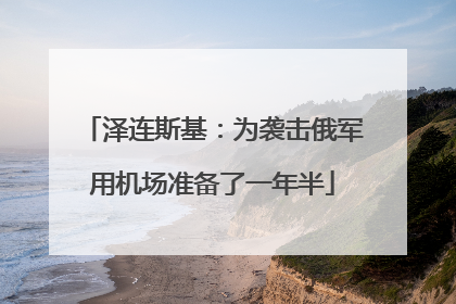 泽连斯基：为袭击俄军用机场准备了一年半