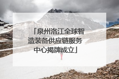 泉州洛江全球智造装备供应链服务中心揭牌成立