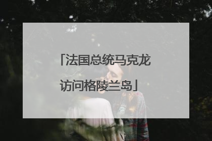 法国总统马克龙访问格陵兰岛