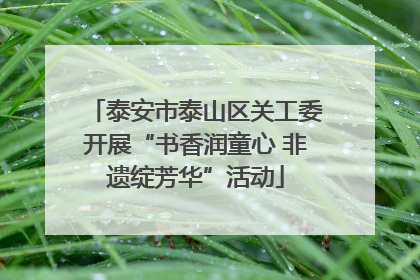 泰安市泰山区关工委开展“书香润童心 非遗绽芳华”活动