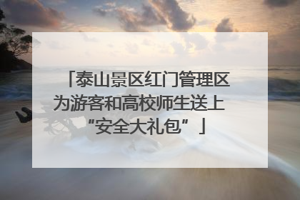 泰山景区红门管理区为游客和高校师生送上 “安全大礼包”