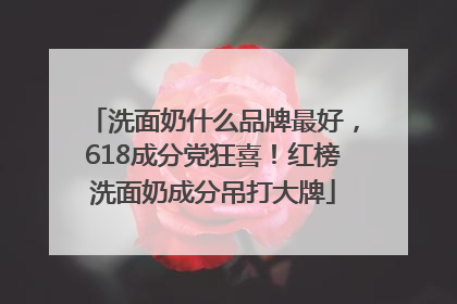 洗面奶什么品牌最好，618成分党狂喜！红榜洗面奶成分吊打大牌
