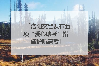 洛阳交警发布五项“爱心助考”措施护航高考