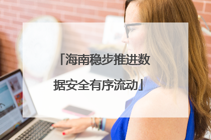 海南稳步推进数据安全有序流动
