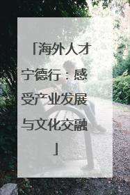海外人才宁德行：感受产业发展与文化交融