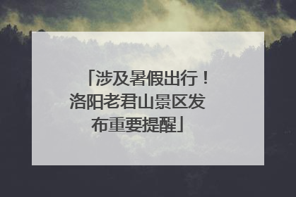 涉及暑假出行！洛阳老君山景区发布重要提醒