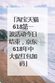 淘宝天猫618第一波活动今日结束，京东618年中大促红包加码
