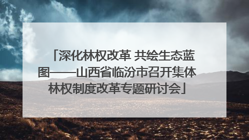 深化林权改革 共绘生态蓝图——山西省临汾市召开集体林权制度改革专题研讨会