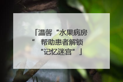 温馨“水果病房” 帮助患者解锁“记忆迷宫”