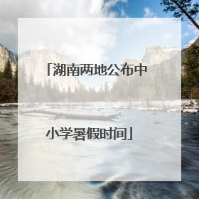 湖南两地公布中小学暑假时间