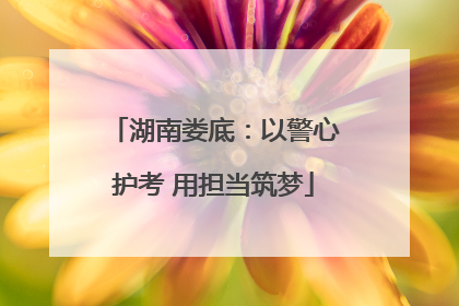 湖南娄底：以警心护考 用担当筑梦
