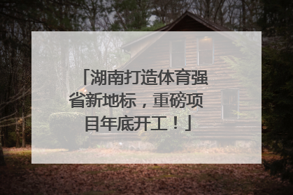 湖南打造体育强省新地标，重磅项目年底开工！