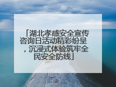 湖北孝感安全宣传咨询日活动精彩纷呈，沉浸式体验筑牢全民安全防线