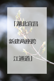 湖北宜昌新建两座跨江通道
