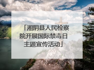 湘阴县人民检察院开展国际禁毒日主题宣传活动