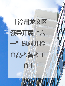 漳州龙文区领导开展“六一”慰问并检查高考备考工作