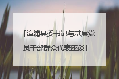 漳浦县委书记与基层党员干部群众代表座谈