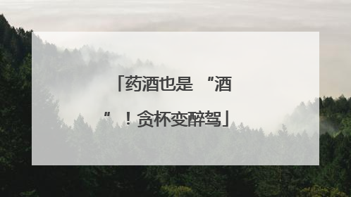 药酒也是 “酒”！贪杯变醉驾