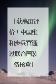 获高度评价！中国维和步兵营通过联合国装备核查