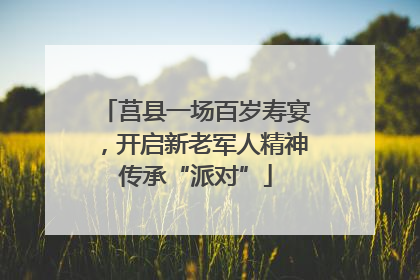 莒县一场百岁寿宴，开启新老军人精神传承“派对”
