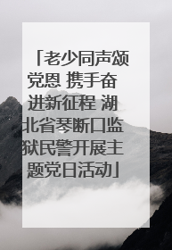 老少同声颂党恩 携手奋进新征程 湖北省琴断口监狱民警开展主题党日活动