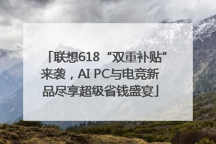 联想618“双重补贴”来袭，AI PC与电竞新品尽享超级省钱盛宴