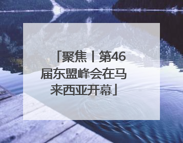 聚焦丨第46届东盟峰会在马来西亚开幕