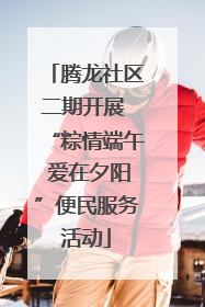 腾龙社区二期开展 “粽情端午 爱在夕阳”便民服务活动