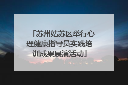 苏州姑苏区举行心理健康指导员实践培训成果展演活动