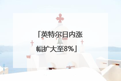 英特尔日内涨幅扩大至8%