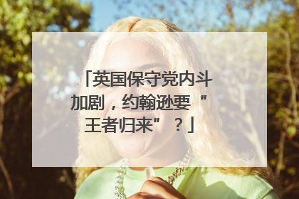 英国保守党内斗加剧，约翰逊要“王者归来”？