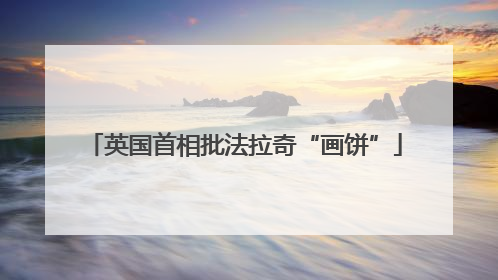 英国首相批法拉奇“画饼”