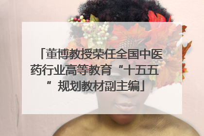 董博教授荣任全国中医药行业高等教育“十五五”规划教材副主编