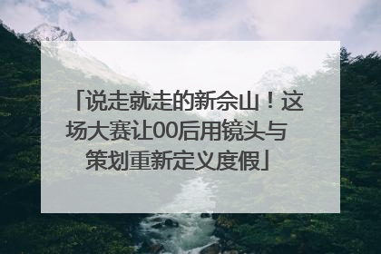 说走就走的新佘山！这场大赛让00后用镜头与策划重新定义度假