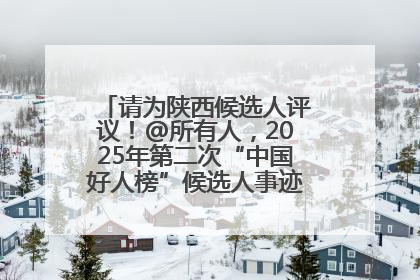 请为陕西候选人评议！@所有人，2025年第二次“中国好人榜”候选人事迹展示评议开始