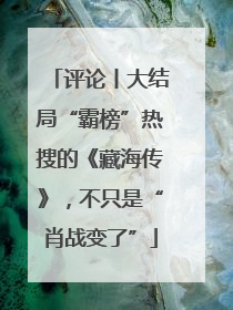 评论丨大结局“霸榜”热搜的《藏海传》，不只是“肖战变了”