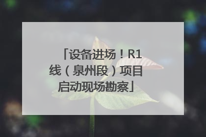设备进场！R1线（泉州段）项目启动现场勘察