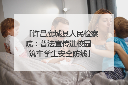 许昌襄城县人民检察院：普法宣传进校园 筑牢学生安全防线
