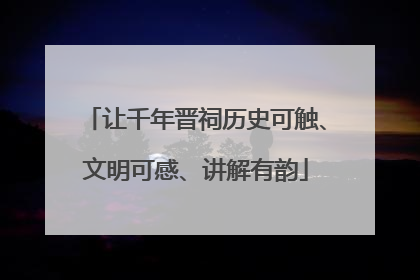 让千年晋祠历史可触、文明可感、讲解有韵