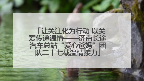 让关注化为行动 以关爱传递温情——济南长途汽车总站“爱心爸妈”团队二十七载温情接力