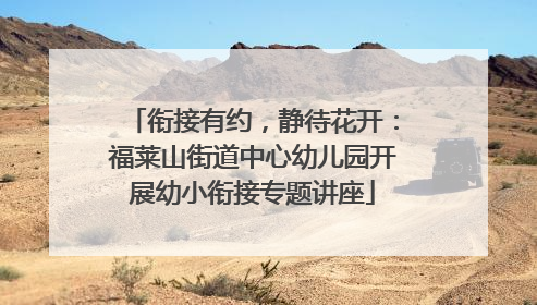 衔接有约，静待花开：福莱山街道中心幼儿园开展幼小衔接专题讲座