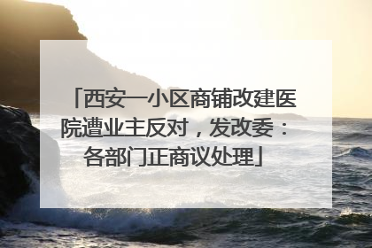 西安一小区商铺改建医院遭业主反对，发改委：各部门正商议处理