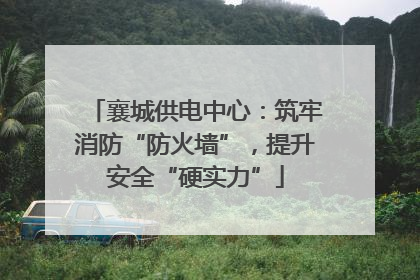 襄城供电中心：筑牢消防“防火墙”，提升安全“硬实力”