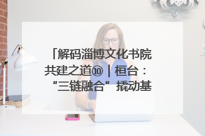 解码淄博文化书院共建之道⑩｜桓台：“三链融合”撬动基层文化共治新动能