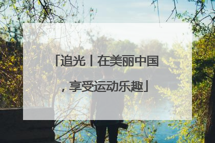 追光丨在美丽中国，享受运动乐趣