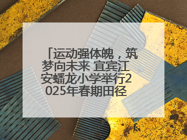 运动强体魄，筑梦向未来 宜宾江安蟠龙小学举行2025年春期田径运动会