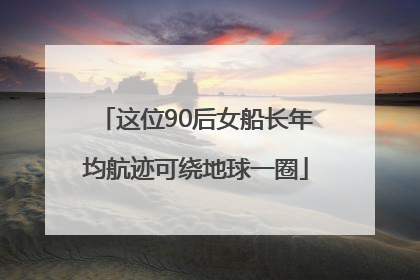 这位90后女船长年均航迹可绕地球一圈