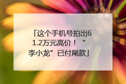 这个手机号拍出61.2万元高价！“李小龙”已付尾款