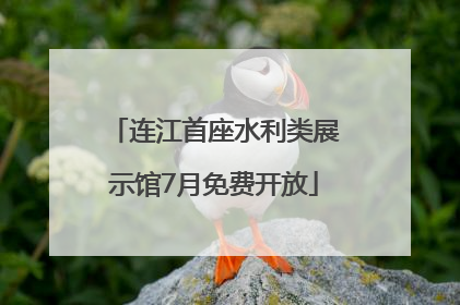 连江首座水利类展示馆7月免费开放
